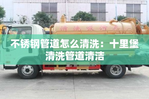 不銹鋼管道怎么清洗：十里堡清洗管道清潔
