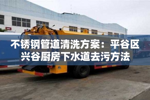 不銹鋼管道清洗方案：平谷區(qū)興谷廚房下水道去污方法