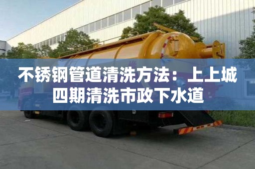 不銹鋼管道清洗方法：上上城四期清洗市政下水道