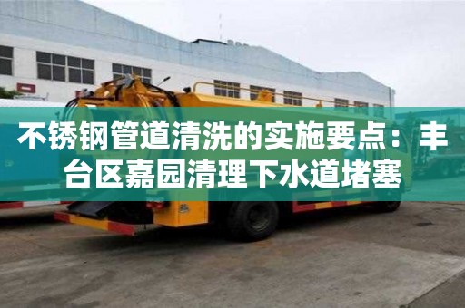 不銹鋼管道清洗的實(shí)施要點(diǎn)：豐臺(tái)區(qū)嘉園清理下水道堵塞