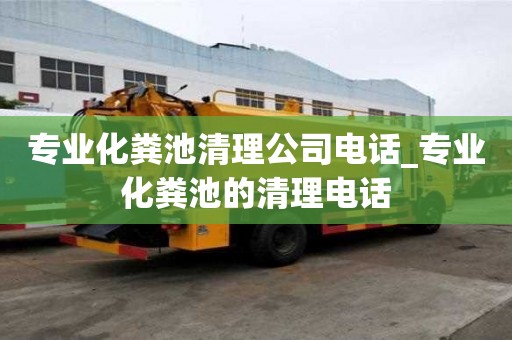 專業(yè)化糞池清理公司電話_專業(yè)化糞池的清理電話