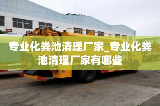 專業化糞池清理廠家_專業化糞池清理廠家有哪些