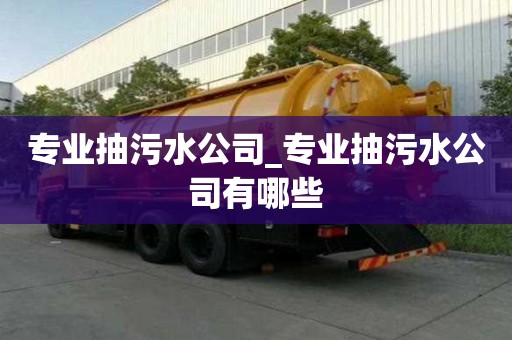 專業抽污水公司_專業抽污水公司有哪些