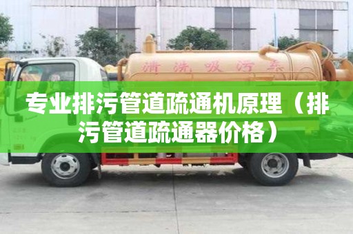 專業排污管道疏通機原理（排污管道疏通器價格）