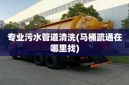 專業污水管道清洗(馬桶疏通在哪里找)