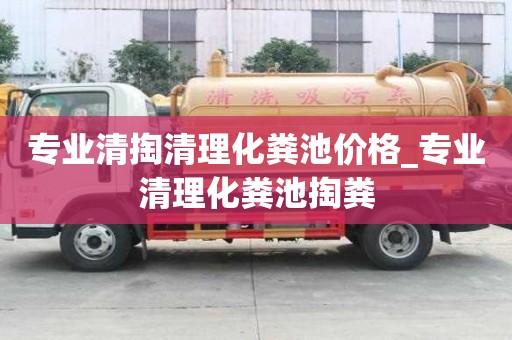 專業清掏清理化糞池價格_專業清理化糞池掏糞