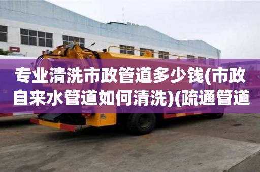 專業清洗市政管道多少錢(市政自來水管道如何清洗)(疏通管道多少錢一次) 專業清洗市政管道多少錢(市政自來水管道如何清洗)(疏通管道多少錢一次)