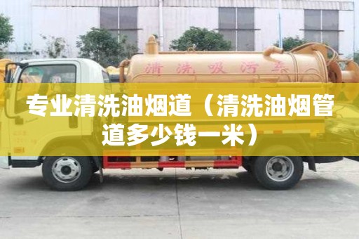 專業(yè)清洗油煙道（清洗油煙管道多少錢一米）