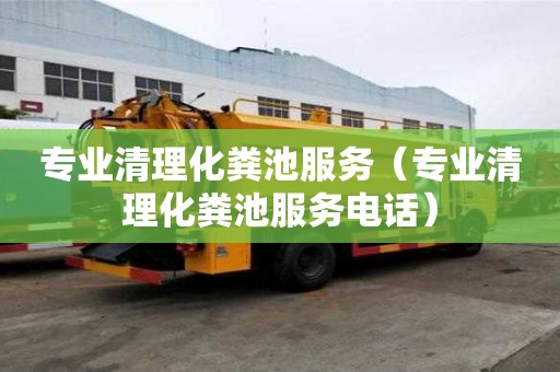 專業(yè)清理化糞池服務(wù)（專業(yè)清理化糞池服務(wù)電話）