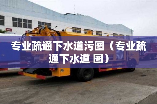 專業疏通下水道污圖（專業疏通下水道 圖）