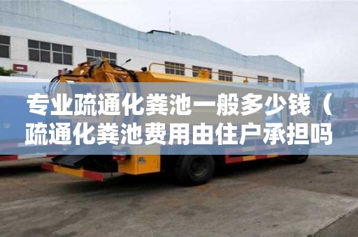 專業疏通化糞池一般多少錢（疏通化糞池費用由住戶承擔嗎）