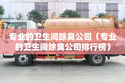 專業的衛生間除臭公司（專業的衛生間除臭公司排行榜）