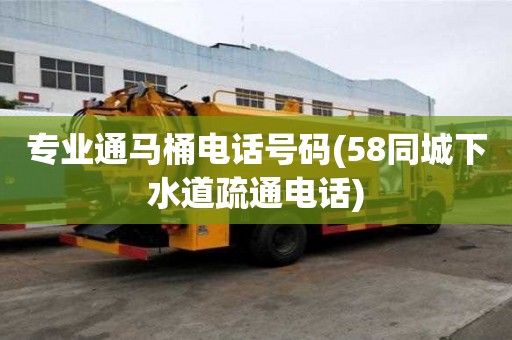 專業(yè)通馬桶電話號碼(58同城下水道疏通電話)