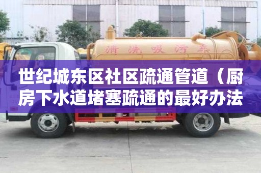 世紀城東區(qū)社區(qū)疏通管道（廚房下水道堵塞疏通的最好辦法）