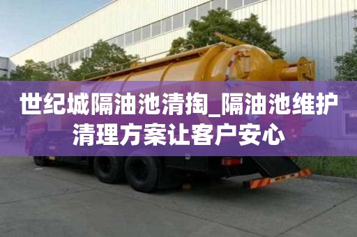 世紀城隔油池清掏_隔油池維護清理方案讓客戶安心