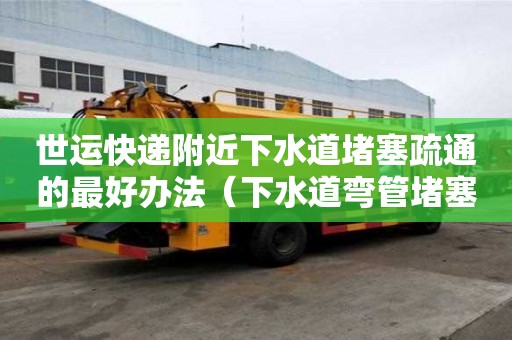 世運快遞附近下水道堵塞疏通的最好辦法（下水道彎管堵塞怎么疏通）