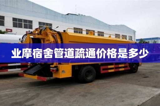 業(yè)摩宿舍管道疏通價格是多少