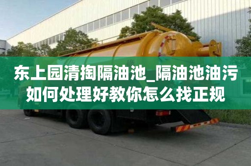 東上園清掏隔油池_隔油池油污如何處理好教你怎么找正規