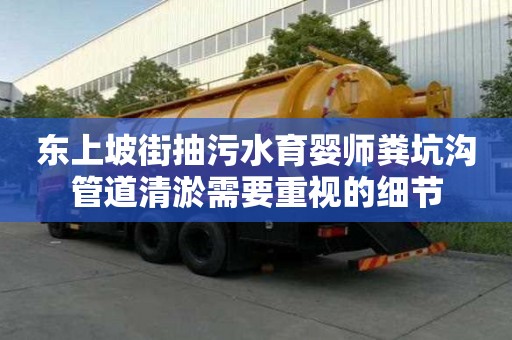 東上坡街抽污水育嬰師糞坑溝管道清淤需要重視的細(xì)節(jié)