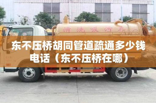 東不壓橋胡同管道疏通多少錢電話（東不壓橋在哪）