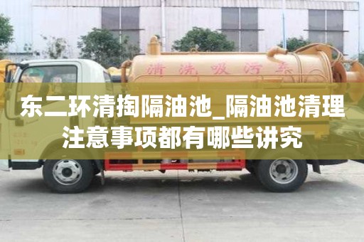東二環清掏隔油池_隔油池清理注意事項都有哪些講究