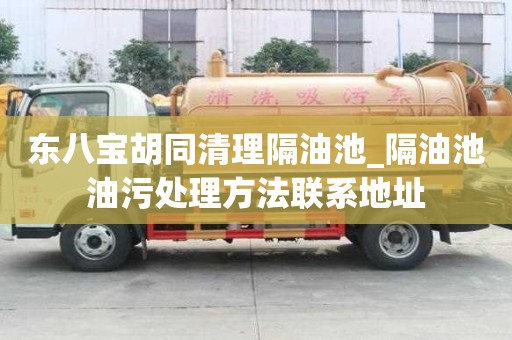 東八寶胡同清理隔油池_隔油池油污處理方法聯系地址