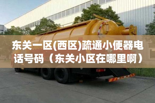 東關一區(西區)疏通小便器電話號碼（東關小區在哪里啊）