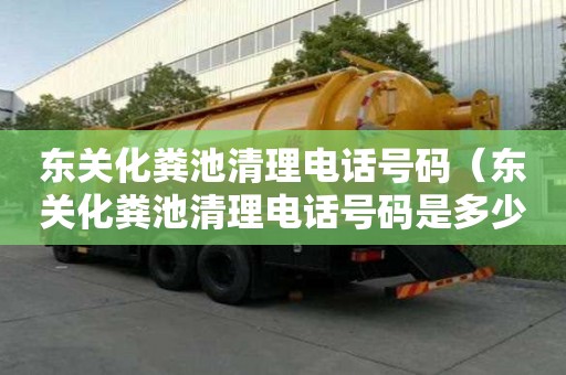 東關(guān)化糞池清理電話號碼（東關(guān)化糞池清理電話號碼是多少）