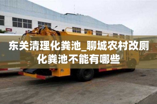 東關清理化糞池_聊城農村改廁化糞池不能有哪些