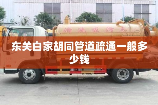 東關(guān)白家胡同管道疏通一般多少錢(qián) 東關(guān)白家胡同管道疏通一般多少錢(qián)