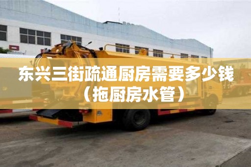 東興三街疏通廚房需要多少錢（拖廚房水管）