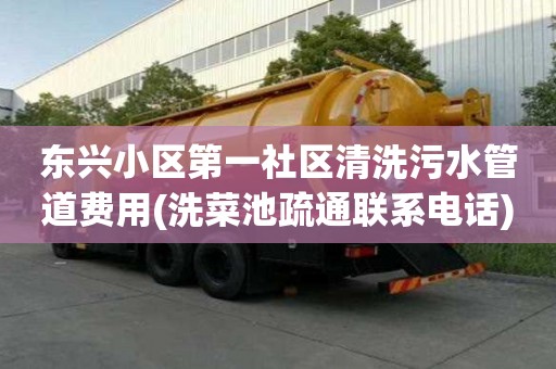 東興小區第一社區清洗污水管道費用(洗菜池疏通聯系電話)