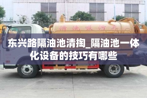 東興路隔油池清掏_隔油池一體化設備的技巧有哪些