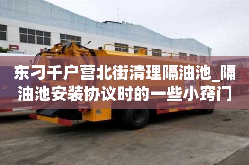 東刁千戶營北街清理隔油池_隔油池安裝協議時的一些小竅門