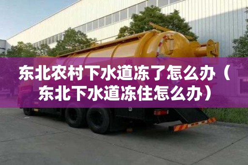 東北農村下水道凍了怎么辦（東北下水道凍住怎么辦）