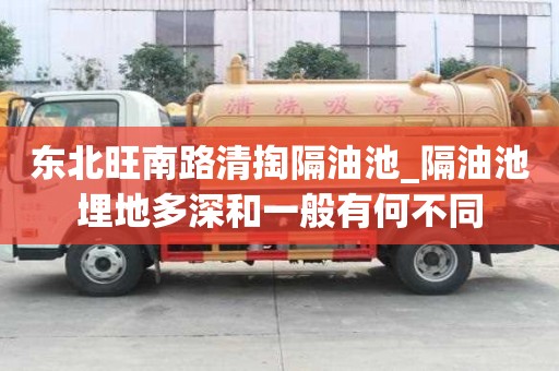 東北旺南路清掏隔油池_隔油池埋地多深和一般有何不同