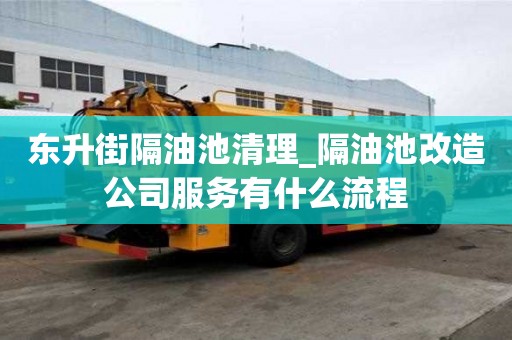 東升街隔油池清理_隔油池改造公司服務有什么流程