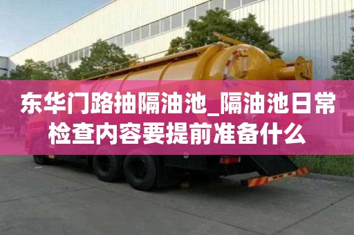 東華門(mén)路抽隔油池_隔油池日常檢查內(nèi)容要提前準(zhǔn)備什么