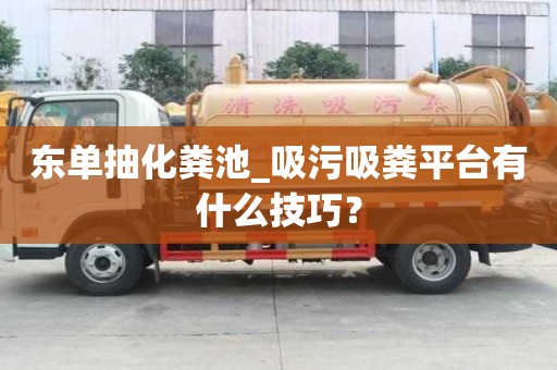 東單抽化糞池_吸污吸糞平臺有什么技巧？
