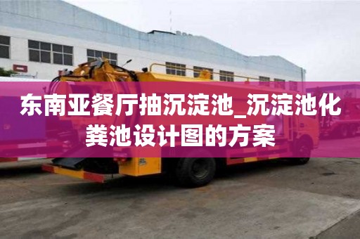 東南亞餐廳抽沉淀池_沉淀池化糞池設計圖的方案