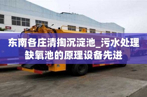 東南各莊清掏沉淀池_污水處理缺氧池的原理設備先進