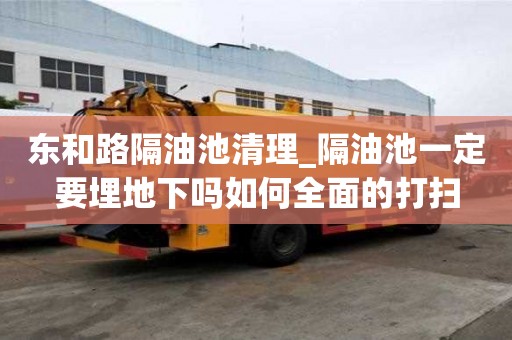 東和路隔油池清理_隔油池一定要埋地下嗎如何全面的打掃