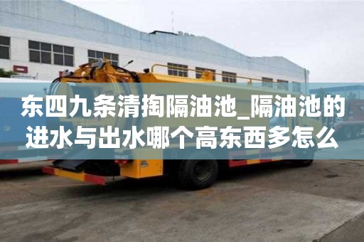 東四九條清掏隔油池_隔油池的進水與出水哪個高東西多怎么辦
