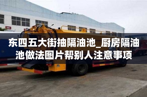 東四五大街抽隔油池_廚房隔油池做法圖片幫別人注意事項