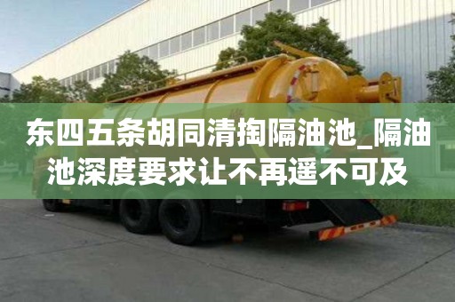 東四五條胡同清掏隔油池_隔油池深度要求讓不再遙不可及