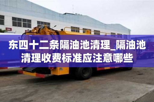 東四十二條隔油池清理_隔油池清理收費標準應注意哪些
