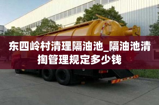 東四嶺村清理隔油池_隔油池清掏管理規定多少錢