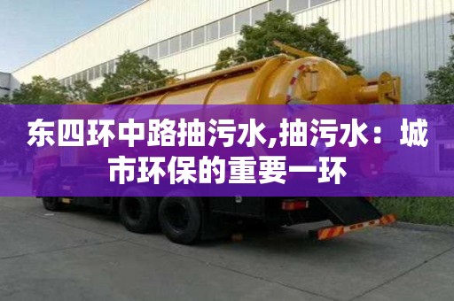 東四環(huán)中路抽污水,抽污水：城市環(huán)保的重要一環(huán)