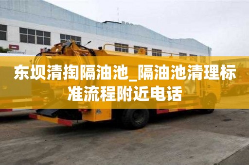 東壩清掏隔油池_隔油池清理標準流程附近電話