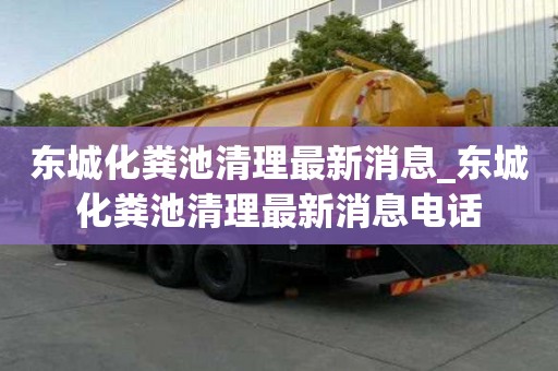 東城化糞池清理最新消息_東城化糞池清理最新消息電話